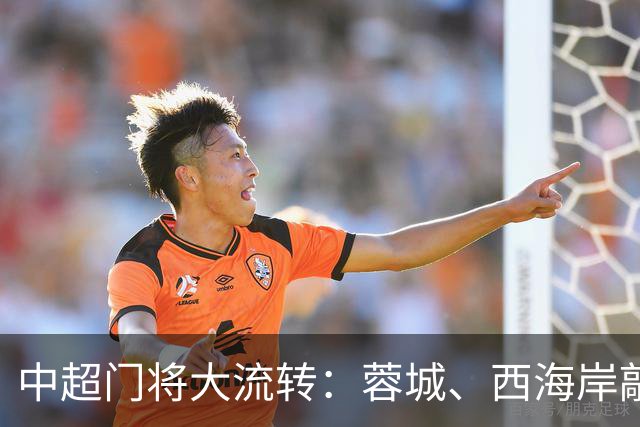 中超门将大流转：蓉城、西海岸敲定新门 玉昆连引两将