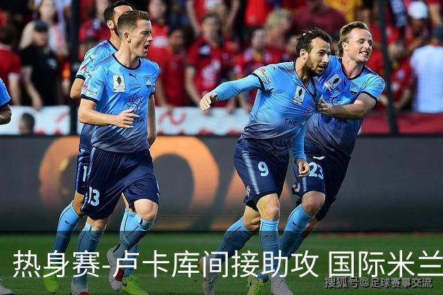 热身赛-卢卡库间接助攻 国际米兰2球落后2-2追平