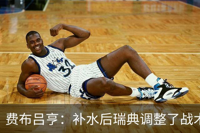 费布吕亨：补水后瑞典调整了战术，费布吕亨做出几次关键扑救
