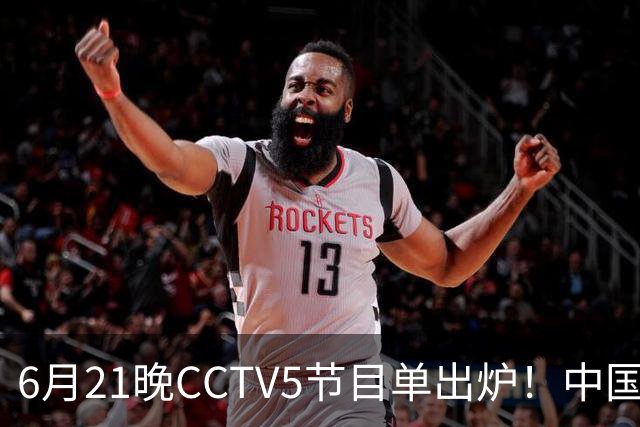 6月21晚CCTV5节目单出炉！中国男篮迎亚洲劲敌，郭士强要打翻身仗